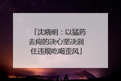 沈晓明：以猛药去疴的决心坚决刹住违规吃喝歪风