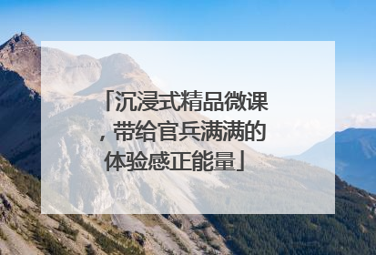 沉浸式精品微课，带给官兵满满的体验感正能量