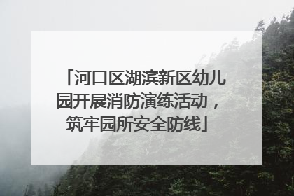 河口区湖滨新区幼儿园开展消防演练活动，筑牢园所安全防线
