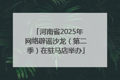 河南省2025年网络辟谣沙龙（第二季）在驻马店举办