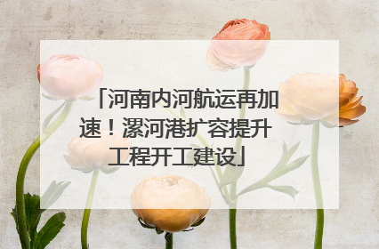 河南内河航运再加速！漯河港扩容提升工程开工建设