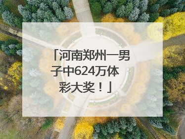 河南郑州一男子中624万体彩大奖！