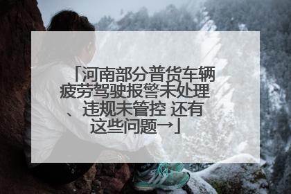 河南部分普货车辆疲劳驾驶报警未处理、违规未管控 还有这些问题→