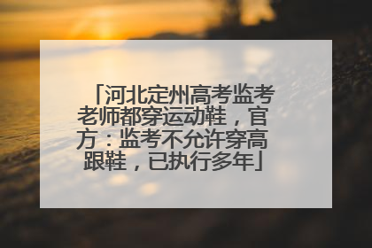 河北定州高考监考老师都穿运动鞋，官方：监考不允许穿高跟鞋，已执行多年