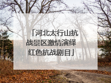 河北太行山抗战景区激情演绎红色抗战剧目