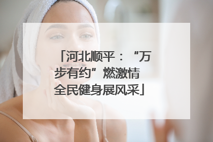 河北顺平：“万步有约”燃激情 全民健身展风采