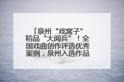 泉州“戏窝子” 精品“大阅兵”！全国戏曲创作评选优秀案例，泉州入选作品数在地级市中最多