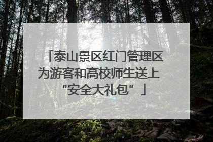 泰山景区红门管理区为游客和高校师生送上 “安全大礼包”