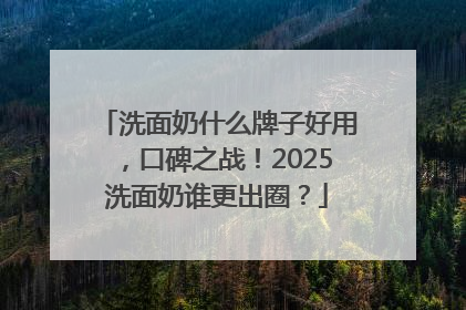 洗面奶什么牌子好用，口碑之战！2025洗面奶谁更出圈？