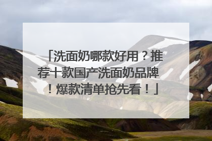 洗面奶哪款好用？推荐十款国产洗面奶品牌！爆款清单抢先看！
