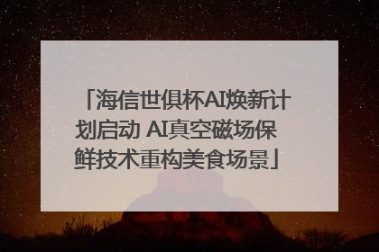 海信世俱杯AI焕新计划启动 AI真空磁场保鲜技术重构美食场景