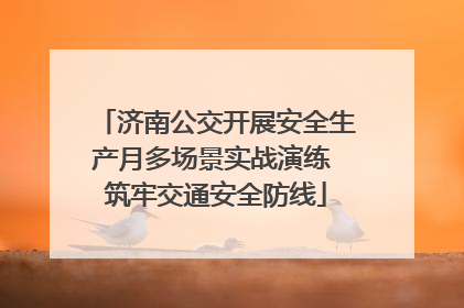 济南公交开展安全生产月多场景实战演练 筑牢交通安全防线