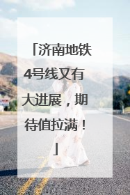 济南地铁4号线又有大进展，期待值拉满！