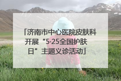 济南市中心医院皮肤科开展“5·25全国护肤日”主题义诊活动