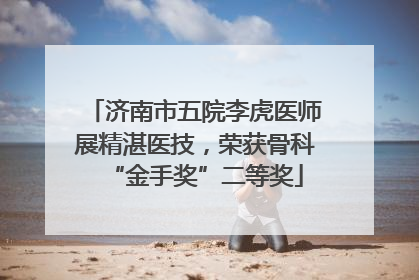济南市五院李虎医师展精湛医技，荣获骨科“金手奖”二等奖