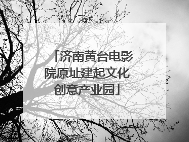 济南黄台电影院原址建起文化创意产业园