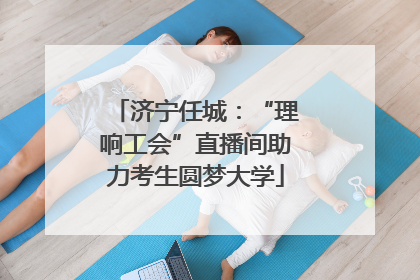 济宁任城：“理响工会”直播间助力考生圆梦大学