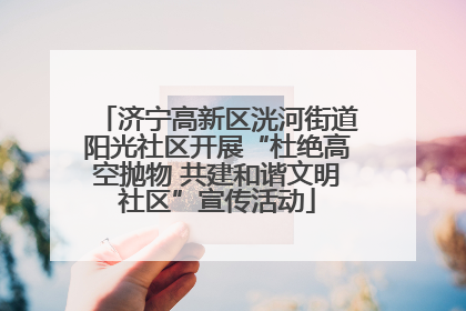 济宁高新区洸河街道阳光社区开展“杜绝高空抛物 共建和谐文明社区”宣传活动