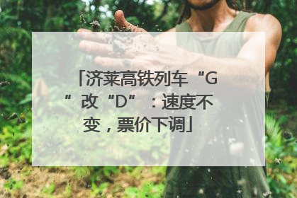 济莱高铁列车“G”改“D”：速度不变，票价下调
