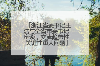 浙江省委书记王浩与全省市委书记座谈，交流趋势性关键性重大问题