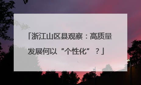 浙江山区县观察：高质量发展何以“个性化”？