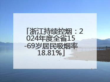 浙江持续控烟：2024年度全省15-69岁居民吸烟率18.81%