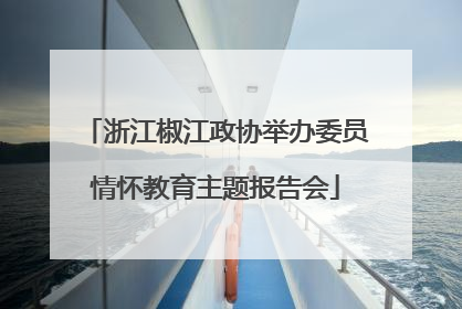浙江椒江政协举办委员情怀教育主题报告会