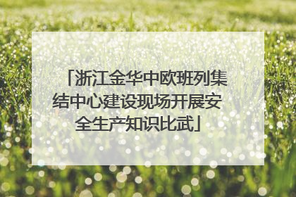 浙江金华中欧班列集结中心建设现场开展安全生产知识比武