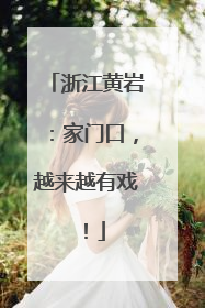 浙江黄岩：家门口，越来越有戏！