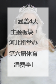 涵盖4大主题板块！河北将举办第六届体育消费季