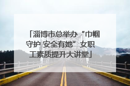 淄博市总举办“巾帼守护 安全有她”女职工素质提升大讲堂