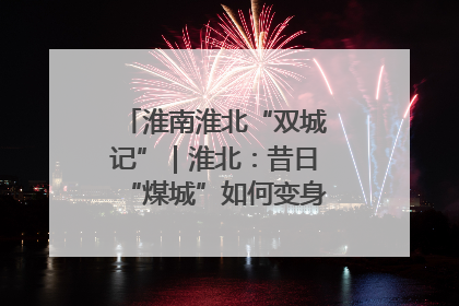 淮南淮北“双城记”｜淮北：昔日“煤城”如何变身文旅“美城”？
