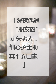深夜偶遇“朋友圈”走失老人，细心护士助其平安归家