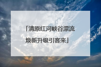 清原红河峡谷漂流焕新升级引客来