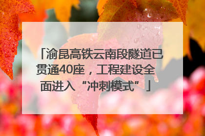渝昆高铁云南段隧道已贯通40座，工程建设全面进入“冲刺模式”