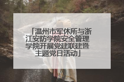 温州市军休所与浙江安防学院安全管理学院开展党建联建暨主题党日活动