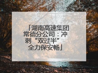 湖南高速集团常德分公司：冲刺“双过半” 全力保安畅