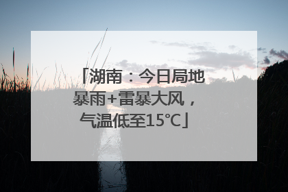 湖南：今日局地暴雨+雷暴大风，气温低至15℃