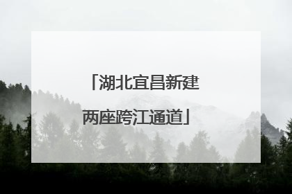 湖北宜昌新建两座跨江通道