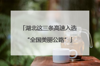 湖北这三条高速入选“全国美丽公路”