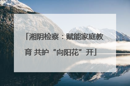 湘阴检察：赋能家庭教育 共护“向阳花”开