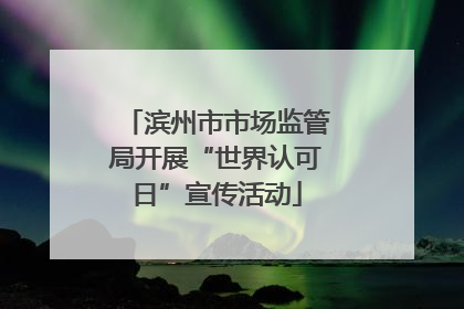 滨州市市场监管局开展“世界认可日”宣传活动