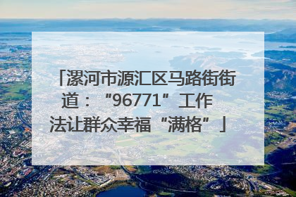 漯河市源汇区马路街街道：“96771”工作法让群众幸福“满格”