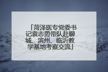 菏泽医专党委书记袁志勇带队赴聊城、滨州、临沂教学基地考察交流