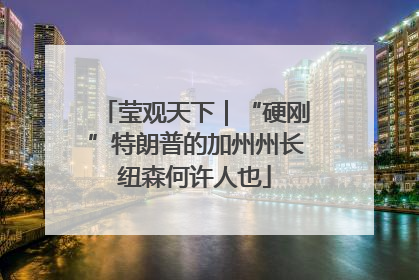 莹观天下｜“硬刚”特朗普的加州州长纽森何许人也