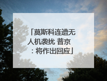莫斯科连遭无人机袭扰 普京：将作出回应