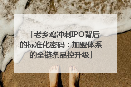 老乡鸡冲刺IPO背后的标准化密码：加盟体系的全链条品控升级