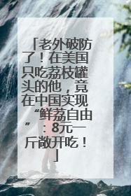 老外破防了！在美国只吃荔枝罐头的他，竟在中国实现“鲜荔自由”：8元一斤敞开吃！