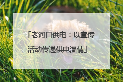 老河口供电：以宣传活动传递供电温情
