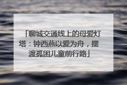 聊城交通线上的母爱灯塔：钟西燕以爱为舟，摆渡孤困儿童前行路